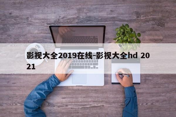 影视大全2019在线-影视大全hd 2021