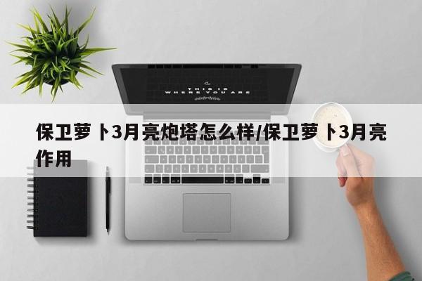 保卫萝卜3月亮炮塔怎么样/保卫萝卜3月亮作用