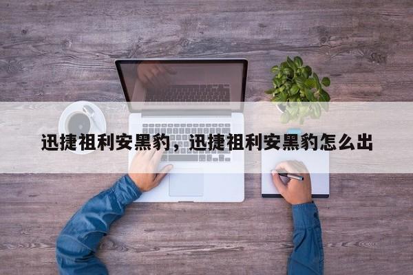 迅捷祖利安黑豹,迅捷祖利安黑豹怎么出