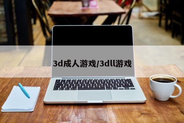 3d成人游戏/3dll游戏