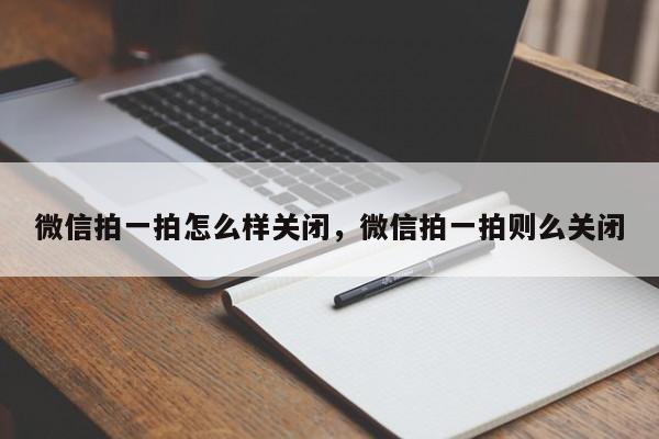 微信拍一拍怎么样关闭,微信拍一拍则么关闭