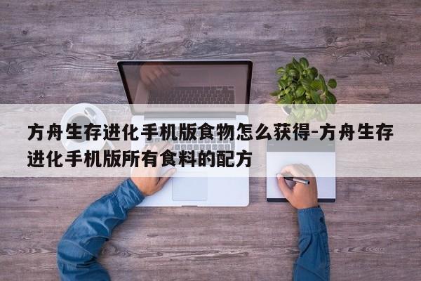 方舟生存进化手机版食物怎么获得-方舟生存进化手机版所有食料的配方