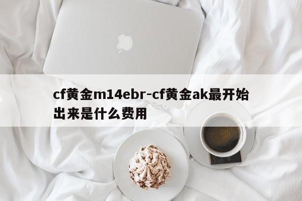 cf黄金m14ebr-cf黄金ak最开始出来是什么费用