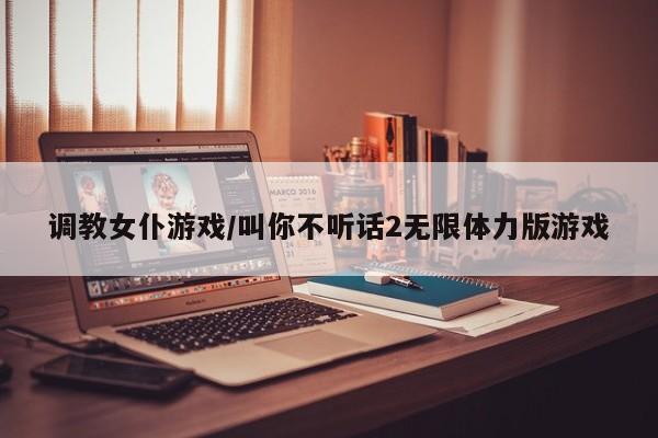 调教女仆游戏/叫你不听话2无限体力版游戏