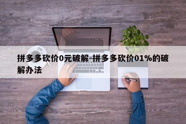 拼多多砍价0元破解-拼多多砍价01%的破解办法