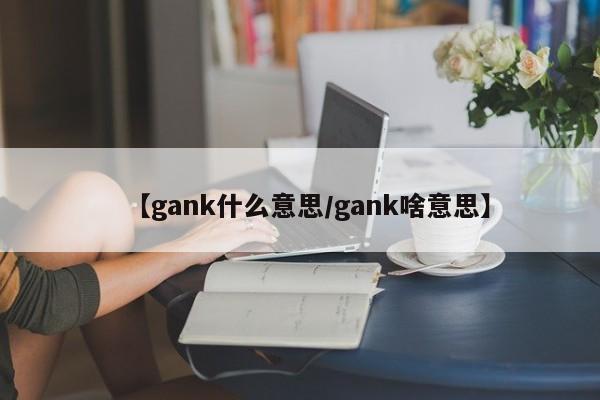 【gank什么意思/gank啥意思】