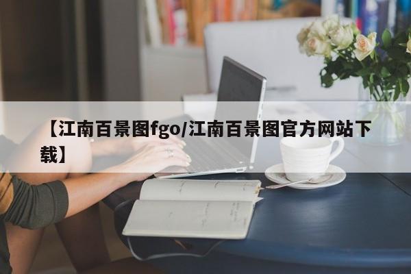 【江南百景图fgo/江南百景图官方网站下载】