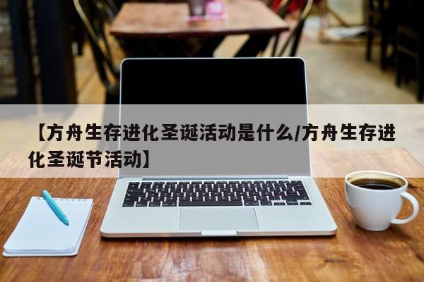 【方舟生存进化圣诞活动是什么/方舟生存进化圣诞节活动】