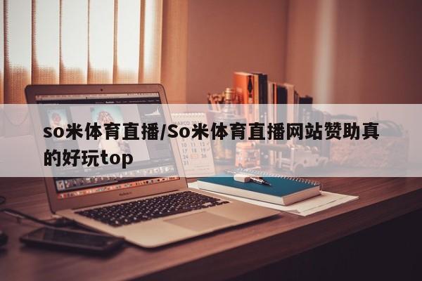 so米体育直播/So米体育直播网站赞助真的好玩top