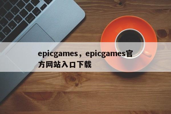 epicgames,epicgames官方网站入口下载
