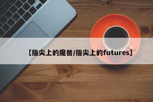 【指尖上的魔兽/指尖上的futures】