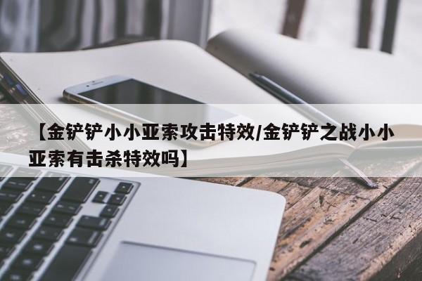 【金铲铲小小亚索攻击特效/金铲铲之战小小亚索有击杀特效吗】