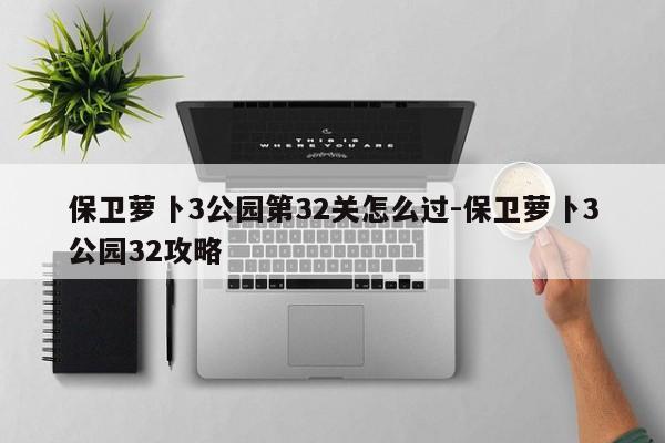 保卫萝卜3公园第32关怎么过-保卫萝卜3公园32攻略
