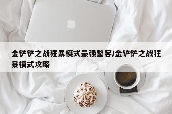 金铲铲之战狂暴模式最强整容/金铲铲之战狂暴模式攻略