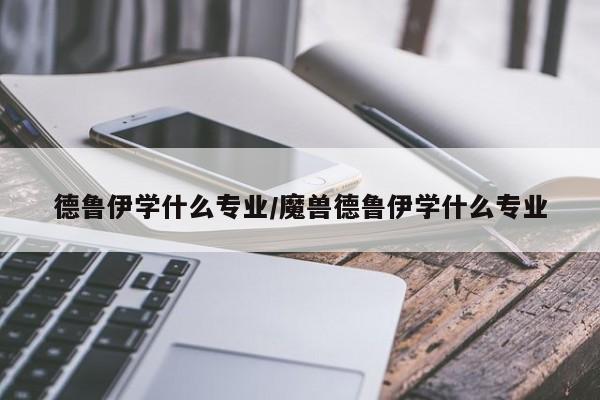 德鲁伊学什么专业/魔兽德鲁伊学什么专业