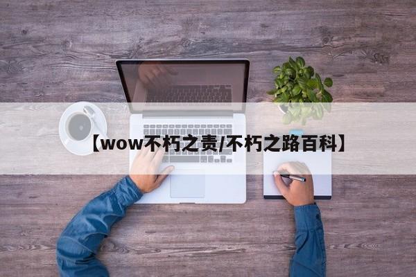 【wow不朽之责/不朽之路百科】