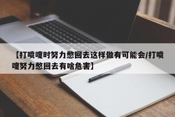 【打喷嚏时努力憋回去这样做有可能会/打喷嚏努力憋回去有啥危害】
