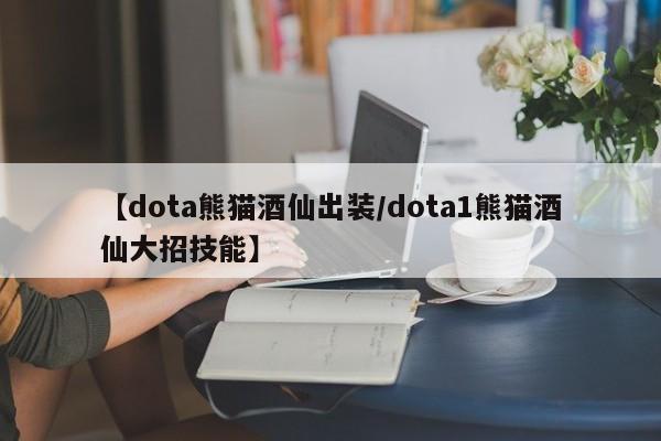 【dota熊猫酒仙出装/dota1熊猫酒仙大招技能】